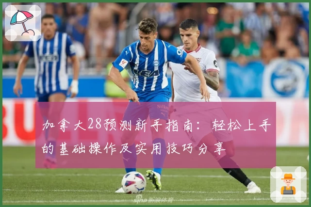 加拿大28预测新手指南：轻松上手的基础操作及实用技巧分享