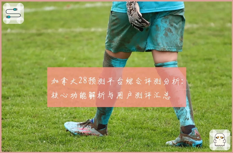 加拿大28预测平台综合评测分析:核心功能解析与用户测评汇总