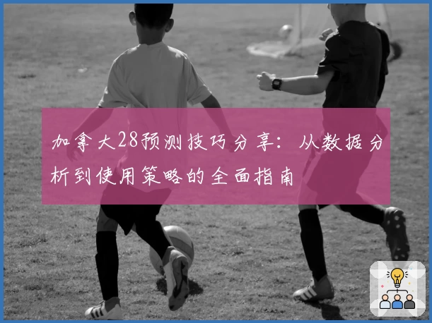 加拿大28预测技巧分享:从数据分析到使用策略的全面指南
