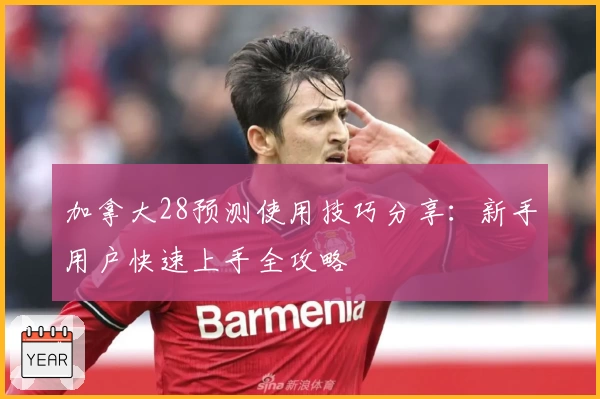 加拿大28预测使用技巧分享：新手用户快速上手全攻略