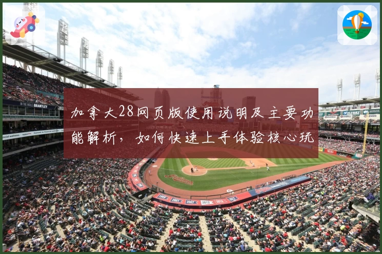 加拿大28网页版使用说明及主要功能解析，如何快速上手体验核心玩法