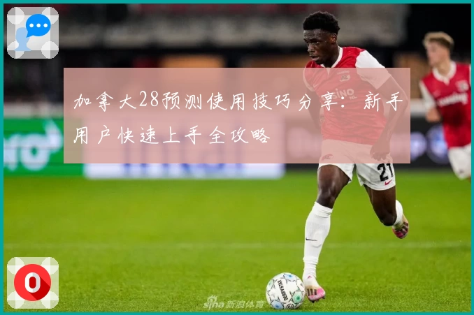 加拿大28预测使用技巧分享：新手用户快速上手全攻略
