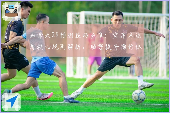 加拿大28预测技巧分享：实用方法与核心规则解析，助您提升操作体验