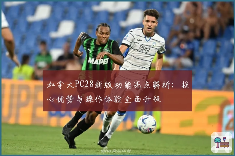 加拿大PC28新版功能亮点解析：核心优势与操作体验全面升级