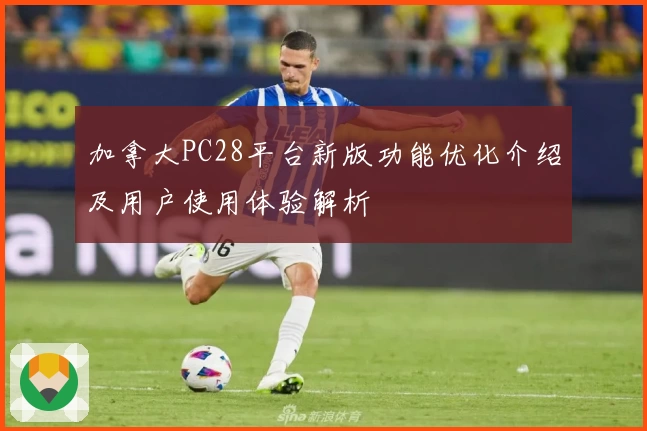 加拿大PC28平台新版功能优化介绍及用户使用体验解析
