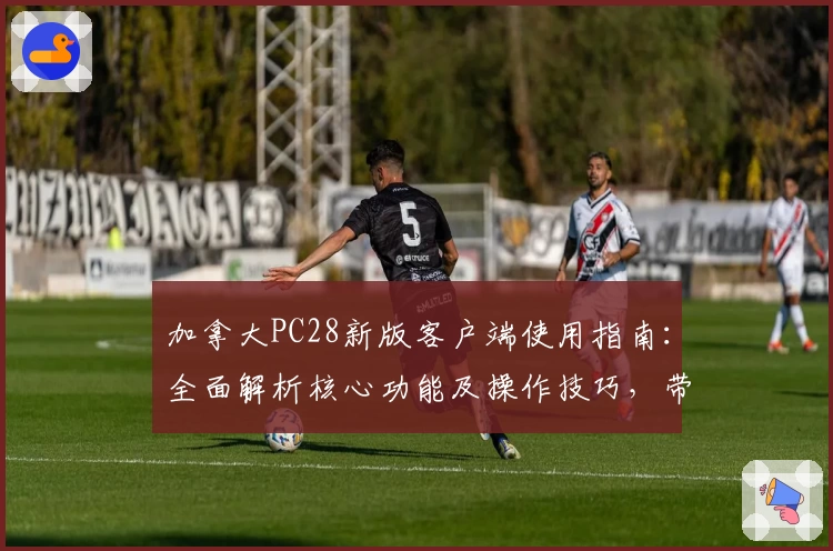 加拿大PC28新版客户端使用指南：全面解析核心功能及操作技巧，带您轻松上手体验卓越平台