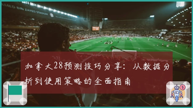 加拿大28预测技巧分享：从数据分析到使用策略的全面指南