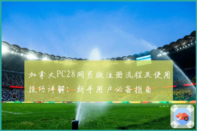 加拿大PC28网页版注册流程及使用技巧详解：新手用户必备指南