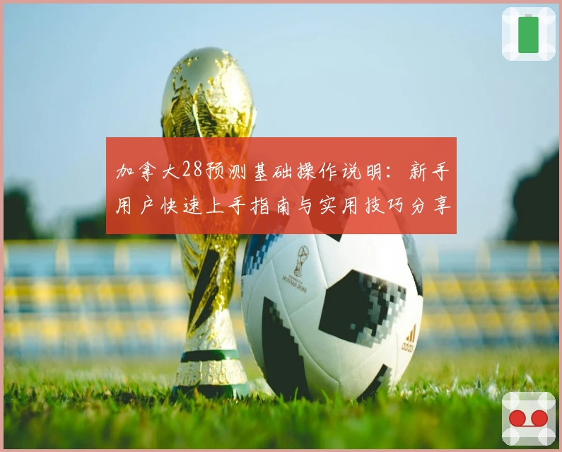 加拿大28预测基础操作说明：新手用户快速上手指南与实用技巧分享