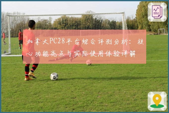 加拿大PC28平台综合评测分析:核心功能亮点与实际使用体验详解